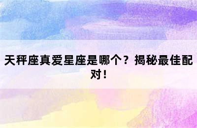 天秤座真爱星座是哪个？揭秘最佳配对！