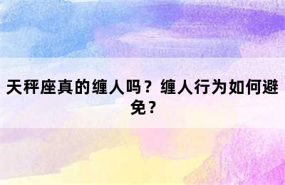 天秤座真的缠人吗？缠人行为如何避免？