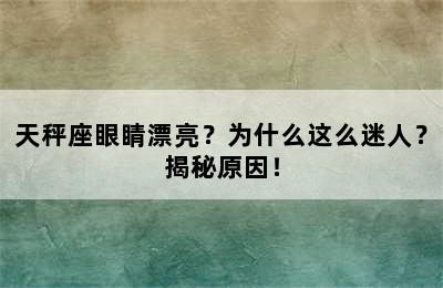 天秤座眼睛漂亮？为什么这么迷人？揭秘原因！