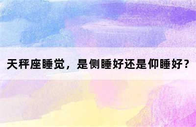 天秤座睡觉，是侧睡好还是仰睡好？
