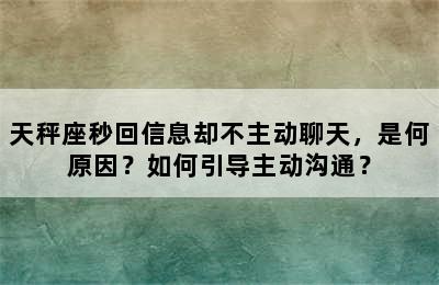 天秤座秒回信息却不主动聊天，是何原因？如何引导主动沟通？