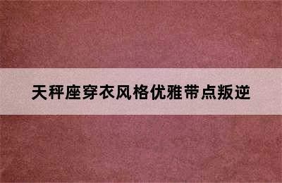 天秤座穿衣风格优雅带点叛逆