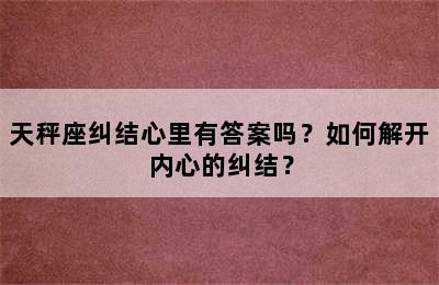 天秤座纠结心里有答案吗？如何解开内心的纠结？