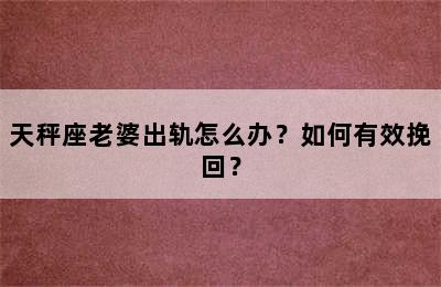 天秤座老婆出轨怎么办？如何有效挽回？