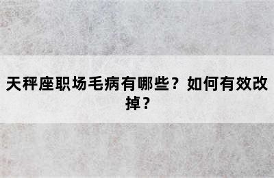 天秤座职场毛病有哪些？如何有效改掉？