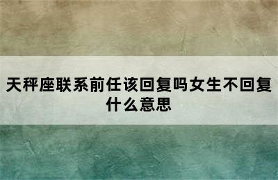 天秤座联系前任该回复吗女生不回复什么意思