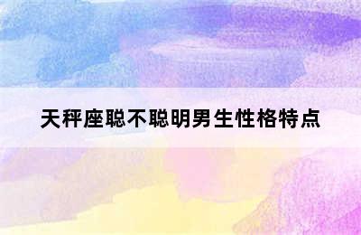 天秤座聪不聪明男生性格特点