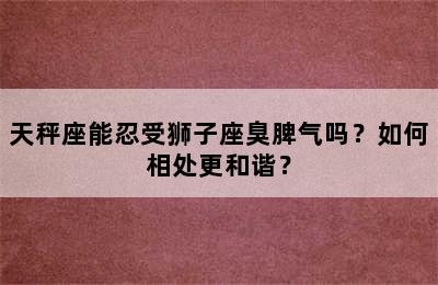 天秤座能忍受狮子座臭脾气吗？如何相处更和谐？