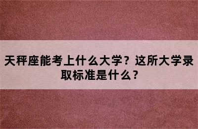 天秤座能考上什么大学？这所大学录取标准是什么？