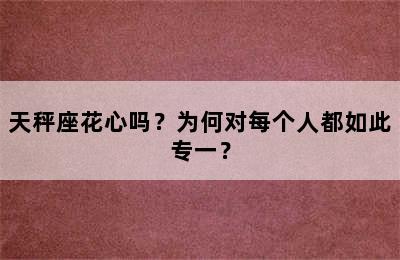 天秤座花心吗？为何对每个人都如此专一？