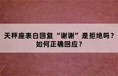 天秤座表白回复“谢谢”是拒绝吗？如何正确回应？