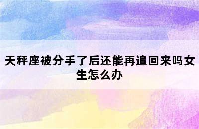 天秤座被分手了后还能再追回来吗女生怎么办