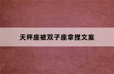 天秤座被双子座拿捏文案