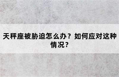 天秤座被胁迫怎么办？如何应对这种情况？