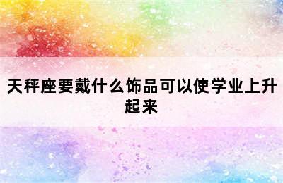 天秤座要戴什么饰品可以使学业上升起来