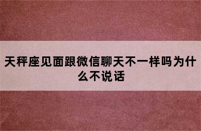 天秤座见面跟微信聊天不一样吗为什么不说话