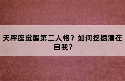 天秤座觉醒第二人格？如何挖掘潜在自我？