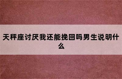 天秤座讨厌我还能挽回吗男生说明什么