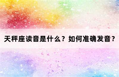 天秤座读音是什么？如何准确发音？