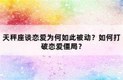 天秤座谈恋爱为何如此被动？如何打破恋爱僵局？