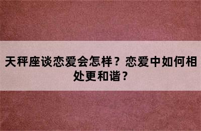 天秤座谈恋爱会怎样？恋爱中如何相处更和谐？