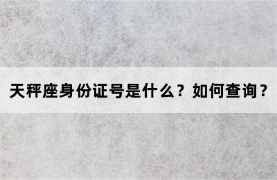 天秤座身份证号是什么？如何查询？