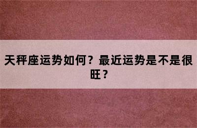 天秤座运势如何？最近运势是不是很旺？