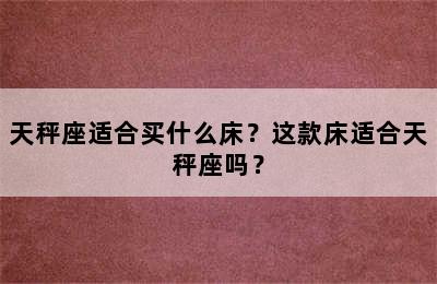 天秤座适合买什么床？这款床适合天秤座吗？