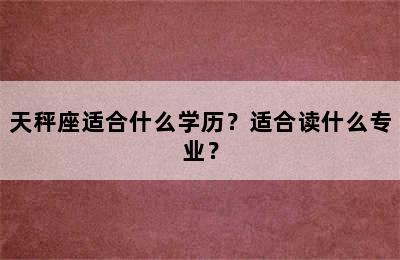 天秤座适合什么学历？适合读什么专业？