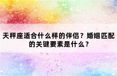 天秤座适合什么样的伴侣？婚姻匹配的关键要素是什么？