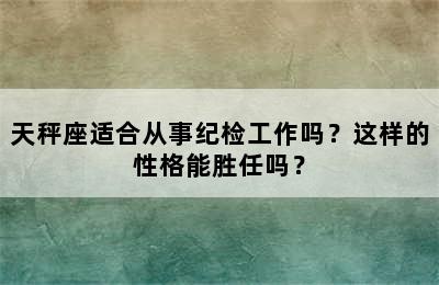 天秤座适合从事纪检工作吗？这样的性格能胜任吗？