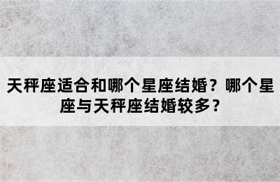 天秤座适合和哪个星座结婚？哪个星座与天秤座结婚较多？