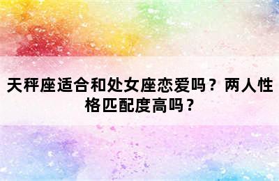 天秤座适合和处女座恋爱吗？两人性格匹配度高吗？