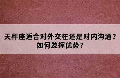 天秤座适合对外交往还是对内沟通？如何发挥优势？
