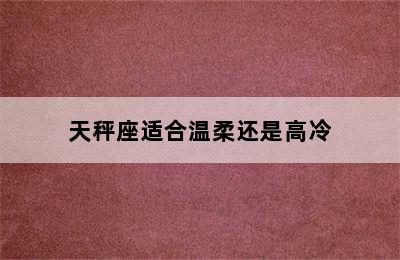 天秤座适合温柔还是高冷