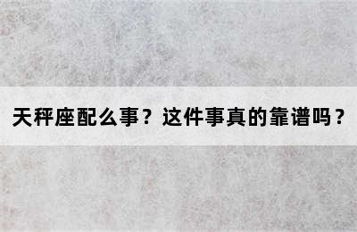 天秤座配么事？这件事真的靠谱吗？