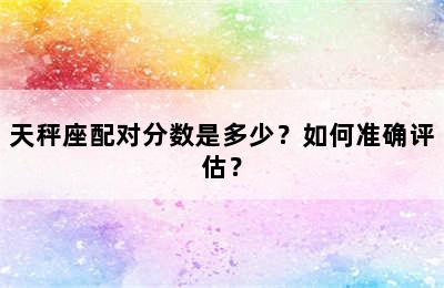 天秤座配对分数是多少？如何准确评估？
