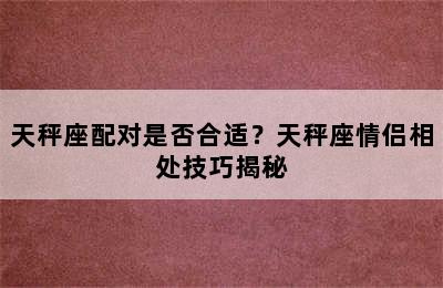 天秤座配对是否合适？天秤座情侣相处技巧揭秘