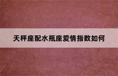 天秤座配水瓶座爱情指数如何