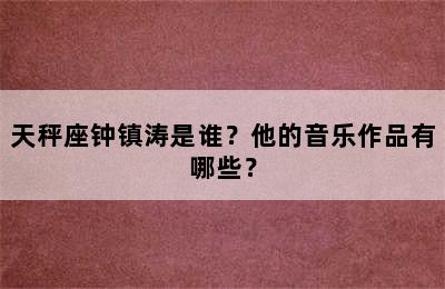 天秤座钟镇涛是谁？他的音乐作品有哪些？