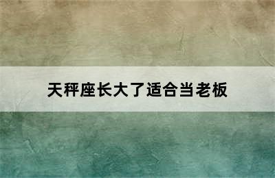 天秤座长大了适合当老板