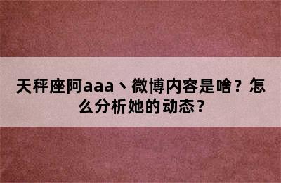 天秤座阿aaa丶微博内容是啥？怎么分析她的动态？