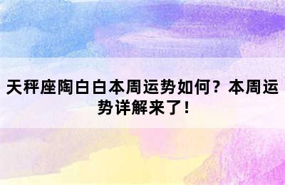 天秤座陶白白本周运势如何？本周运势详解来了！