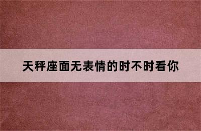 天秤座面无表情的时不时看你