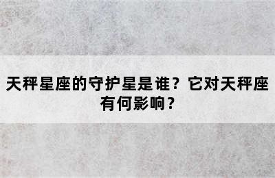天秤星座的守护星是谁？它对天秤座有何影响？