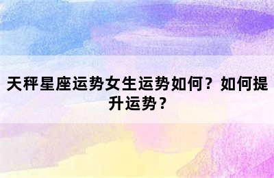 天秤星座运势女生运势如何？如何提升运势？