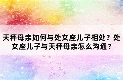 天秤母亲如何与处女座儿子相处？处女座儿子与天秤母亲怎么沟通？