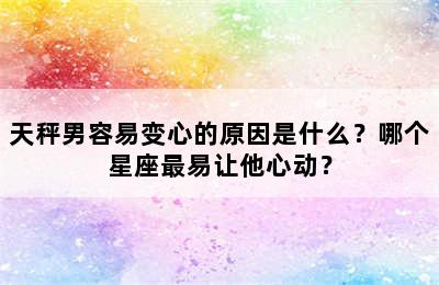 天秤男容易变心的原因是什么？哪个星座最易让他心动？