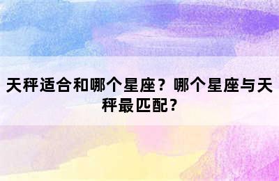 天秤适合和哪个星座？哪个星座与天秤最匹配？