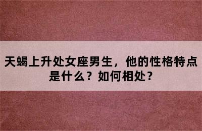 天蝎上升处女座男生，他的性格特点是什么？如何相处？